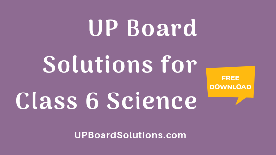 UP Board Solutions for Class 6 Science विज्ञान : आओ समझें विज्ञान